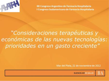 Consideraciones terapéuticas y económicas de las nuevas tecnologías: prioridades en un gasto creciente XII Congreso Argentino de Farmacia Hospitalaria.