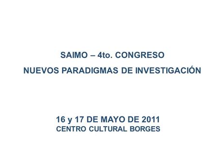 16 y 17 DE MAYO DE 2011 CENTRO CULTURAL BORGES SAIMO – 4to. CONGRESO NUEVOS PARADIGMAS DE INVESTIGACIÓN.
