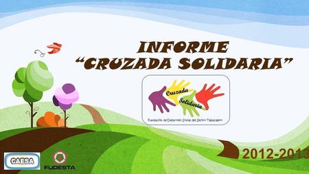 INFORME CRUZADA SOLIDARIA 2012-2013. Desde el año 2012 la Fundación de Desarrollo Social del Sector Tabacalero (FUDESTA) viene trabajando en conjunto.