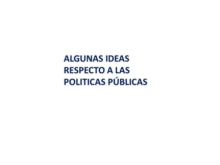 ALGUNAS IDEAS RESPECTO A LAS POLITICAS PÚBLICAS.