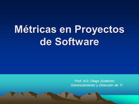 Métricas en Proyectos de Software Prof. A/S: Diego Gutiérrez Gerenciamiento y Dirección de TI.