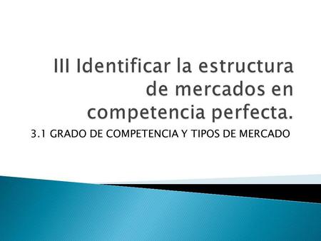 III Identificar la estructura de mercados en competencia perfecta.