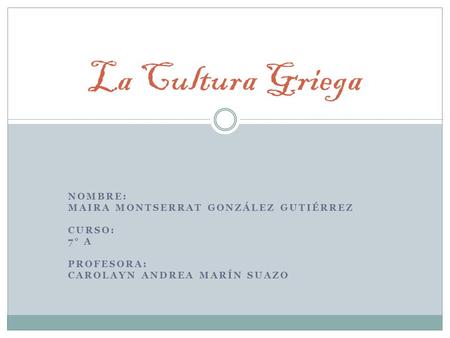 La Cultura Griega Nombre: Maira Montserrat González Gutiérrez Curso: