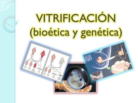 VITRIFICACIÓN (bioética y genética)