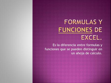 Es la diferencia entre formulas y funciones que se pueden distinguir en un ahoja de calculo.