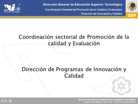 Cd. Madero 2009 Coordinación Sectorial de Promoción de la Calidad y Evaluación Dirección de Innovación y Calidad Reunión Nacional de Subdirectores Académicos.
