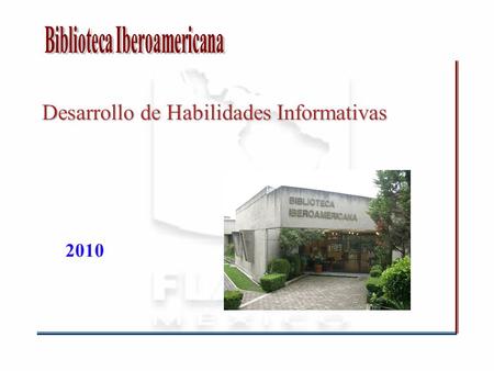 Desarrollo de Habilidades Informativas 2010. Objetivo Conocer las fuentes de información disponibles en la institución y de acceso libre para mejorar.