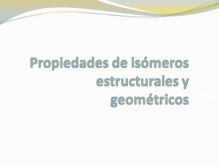 Propiedades de isómeros estructurales y geométricos