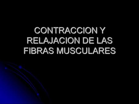 CONTRACCION Y RELAJACION DE LAS FIBRAS MUSCULARES