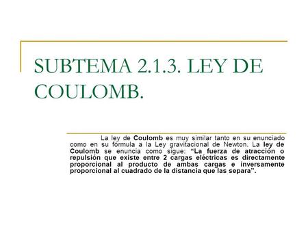 SUBTEMA 2.1.3. LEY DE COULOMB. La ley de Coulomb es muy similar tanto en su enunciado como en su fórmula a la Ley gravitacional de Newton. La ley de Coulomb.