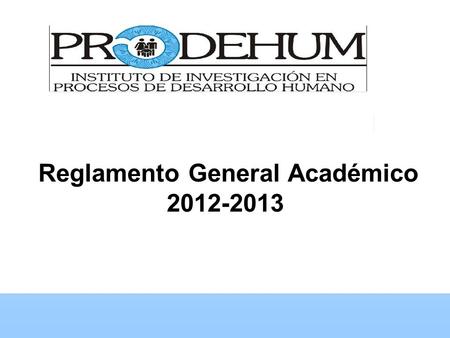 . Reglamento General Académico 2012-2013. Capitulo 1 DEL INSTITUTO ARTÍCULO 1.- El Instituto de Investigación en Procesos de Desarrollo Humano A. C. es.