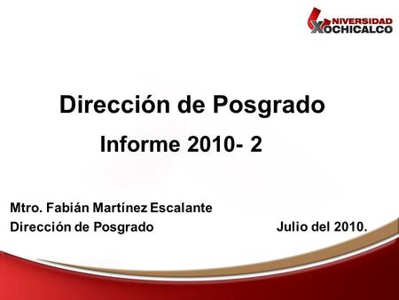 Informe 2010- 2 Dirección de Posgrado Julio del 2010. Mtro. Fabián Martínez Escalante Dirección de Posgrado.