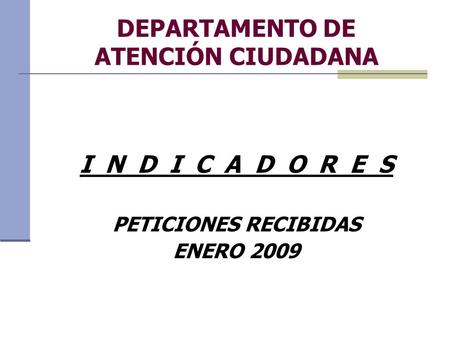 DEPARTAMENTO DE ATENCIÓN CIUDADANA I N D I C A D O R E S PETICIONES RECIBIDAS ENERO 2009.