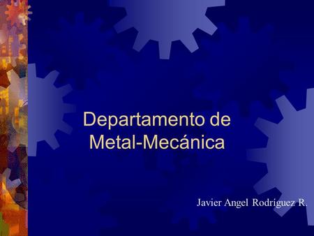 Departamento de Metal-Mecánica Javier Angel Rodríguez R.