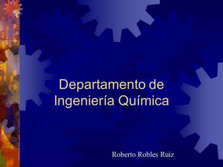 Departamento de Ingeniería Química Roberto Robles Ruiz.