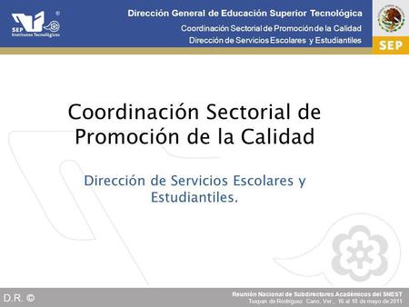 Cd. Madero 2009 Coordinación Sectorial de Promoción de la Calidad Dirección de Servicios Escolares y Estudiantiles Reunión Nacional de Subdirectores Académicos.