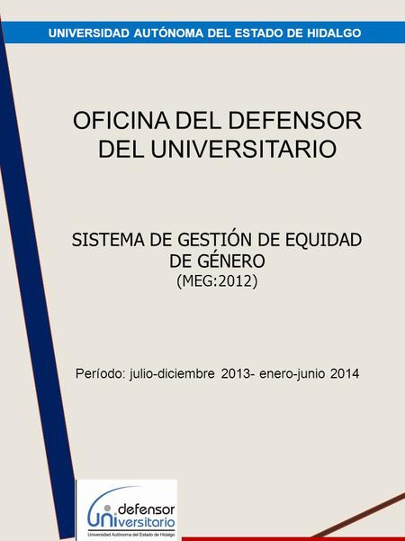 UNIVERSIDAD AUTÓNOMA DEL ESTADO DE HIDALGO OFICINA DEL DEFENSOR DEL UNIVERSITARIO SISTEMA DE GESTIÓN DE EQUIDAD DE GÉNERO (MEG:2012) Período: julio-diciembre.