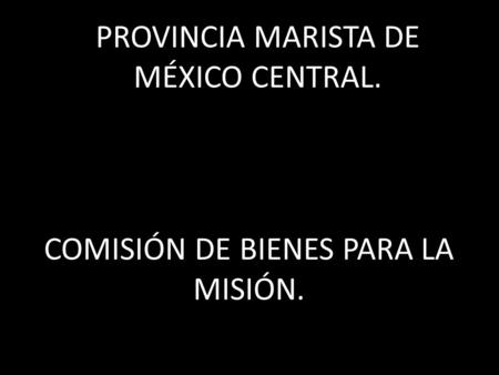 COMISIÓN DE BIENES PARA LA MISIÓN. PROVINCIA MARISTA DE MÉXICO CENTRAL.