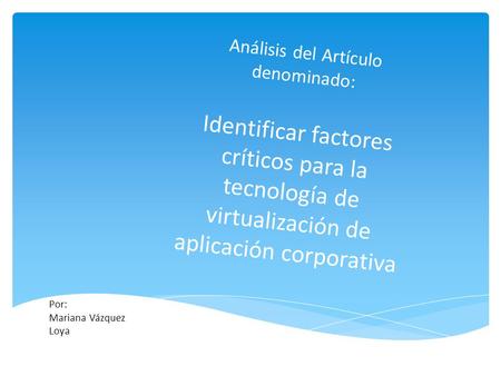 Análisis del Artículo denominado: Identificar factores críticos para la tecnología de virtualización de aplicación corporativa Por: Mariana Vázquez Loya.