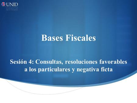 Bases Fiscales Sesión 4: Consultas, resoluciones favorables a los particulares y negativa ficta.