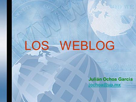 LOS WEBLOG Julián Ochoa García Los weblogs o bitácoras son un formato de publicación en línea que se caracteriza por la configuración cronológica.