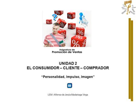 EL CONSUMIDOR – CLIENTE – COMPRADOR “Personalidad, Impulso, Imagen”