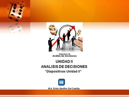 UNIDAD II ANALISIS DE DECISIONES Diapositivas Unidad II M.A. Erika Straffon Del Castillo.