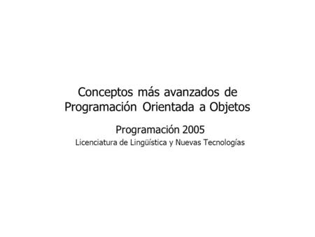 Conceptos más avanzados de Programación Orientada a Objetos Programación 2005 Licenciatura de Lingüística y Nuevas Tecnologías.