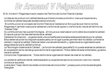 Dr Armand V Feigenbaum El Dr. Armand V Feigenbaum es el creador del Término del Control Total de Calidad La idea es de producir con calidad desde que inicia.