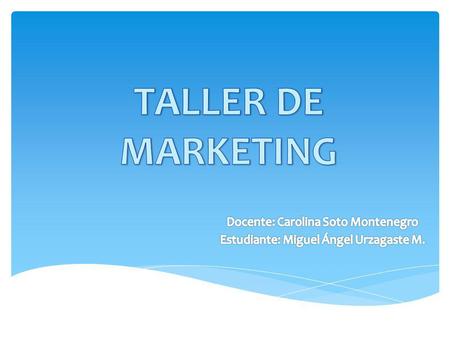 TALLER DE MARKETING Docente: Carolina Soto Montenegro