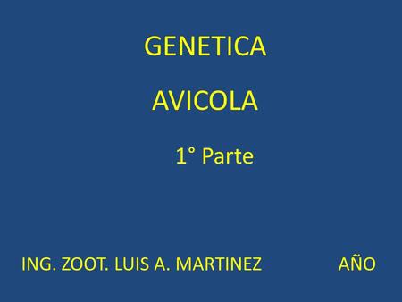 GENETICA AVICOLA 1° Parte ING. ZOOT. LUIS A. MARTINEZ		 AÑO.
