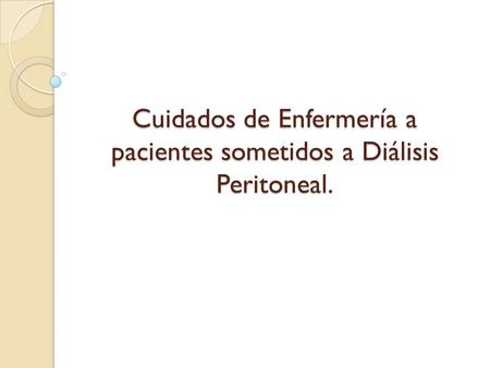 Cuidados de Enfermería a pacientes sometidos a Diálisis Peritoneal.