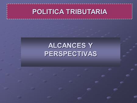 ALCANCES Y PERSPECTIVAS POLITICA TRIBUTARIA. RECAUDACION: IMPUESTOS, SEG.SOC. Y ADUANA.