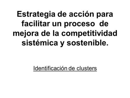 Estrategia de acción para facilitar un proceso de mejora de la competitividad sistémica y sostenible. Identificación de clusters.