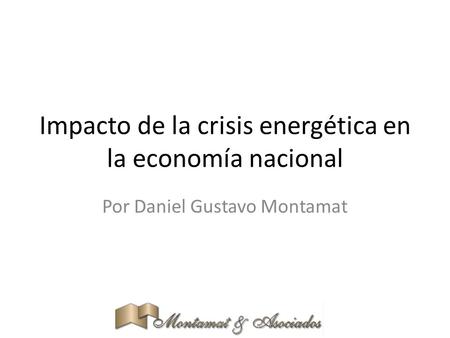 Impacto de la crisis energética en la economía nacional Por Daniel Gustavo Montamat.