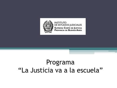 Programa La Justicia va a la escuela. El Programa Desde comienzos de 2006 la Suprema Corte de Justicia de la Provincia de Buenos Aires a través del Instituto.