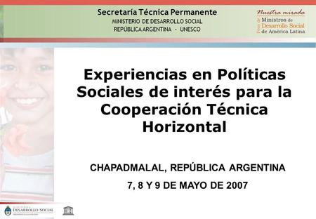 Secretaría Técnica Permanente MINISTERIO DE DESARROLLO SOCIAL REPÚBLICA ARGENTINA - UNESCO Experiencias en Políticas Sociales de interés para la Cooperación.