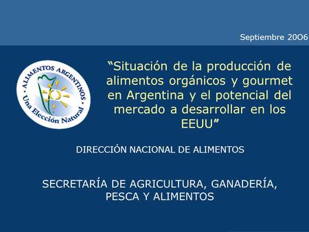 Septiembre 20O6 “Situación de la producción de alimentos orgánicos y gourmet en Argentina y el potencial del mercado a desarrollar en los EEUU” DIRECCIÓN.