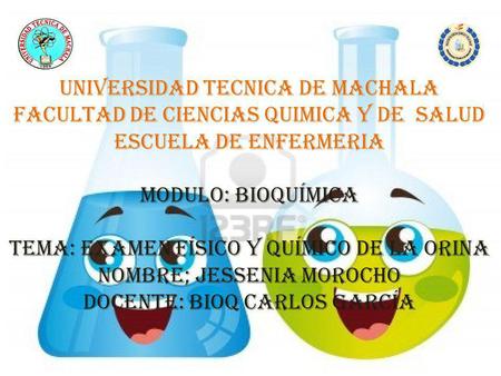 UNIVERSIDAD TECNICA DE MACHALA FACULTAD DE CIENCIAS QUIMICA Y DE SALUD ESCUELA DE ENFERMERIA   MODULO: bioquímica   Tema: examen físico y químico.