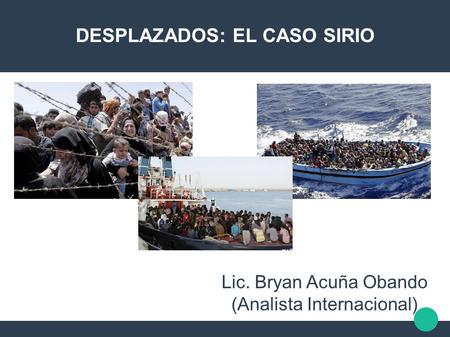 DESPLAZADOS: EL CASO SIRIO Lic. Bryan Acuña Obando (Analista Internacional)