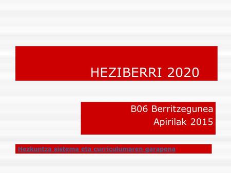 HEZIBERRI 2020 B06 Berritzegunea Apirilak 2015 Hezkuntza sistema eta curriculumaren garapena.