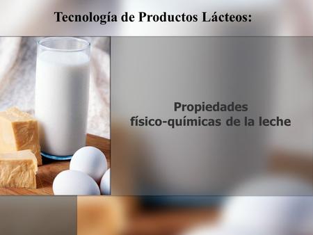 Propiedades físico-químicas de la leche Tecnología de Productos Lácteos: