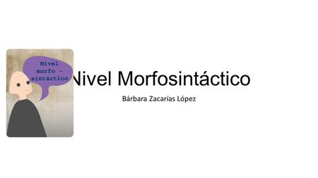 Nivel Morfosintáctico Bárbara Zacarías López. Nivel Morfosintáctico Morfosintaxis es la aglutinación de la palabra morfología y la palabra sintaxis, la.