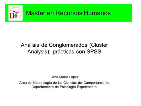 Master en Recursos Humanos Análisis de Conglomerados (Cluster Analysis): prácticas con SPSS Ana María López Área de Metodología de las Ciencias del Comportamiento.