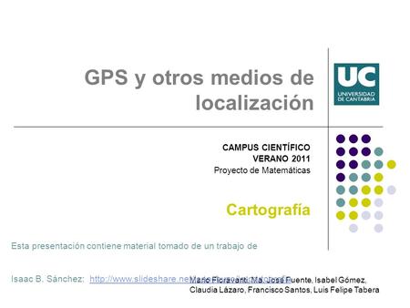 GPS y otros medios de localización CAMPUS CIENTÍFICO VERANO 2011 Proyecto de Matemáticas Cartografía Mario Fioravanti, Ma. José Fuente, Isabel Gómez, Claudia.