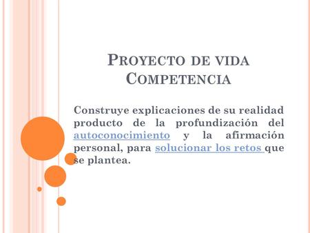 P ROYECTO DE VIDA C OMPETENCIA Construye explicaciones de su realidad producto de la profundización del autoconocimiento y la afirmación personal, para.