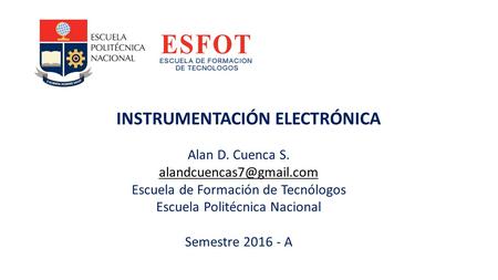 INSTRUMENTACIÓN ELECTRÓNICA Alan D. Cuenca S. Escuela de Formación de Tecnólogos Escuela Politécnica Nacional Semestre A.