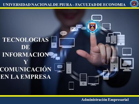 UNIVERSIDAD NACIONAL DE PIURA – FACULTAD DE ECONOMIA Administración Empresarial TECNOLOGIAS DE INFORMACION Y COMUNICACIÓN EN LA EMPRESA.