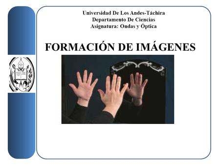 Universidad De Los Andes-Táchira Departamento De Ciencias Asignatura: Ondas y Óptica FORMACIÓN DE IMÁGENES.