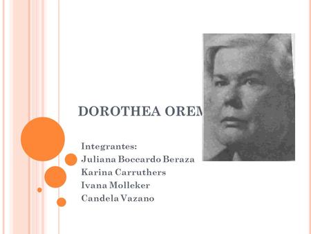 DOROTHEA OREM Integrantes: Juliana Boccardo Beraza Karina Carruthers Ivana Molleker Candela Vazano.